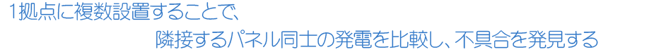 1拠点に複数設置することで隣接するパネル同士の発電を比較し、不具合を発見する