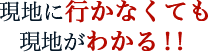 現地に行かなくても現地がわかる！！ 