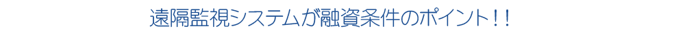 遠隔監視が融資条件のポイント